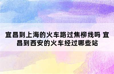 宜昌到上海的火车路过焦柳线吗 宜昌到西安的火车经过哪些站